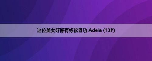 这位美女好像有练软骨功 Adela (13P)