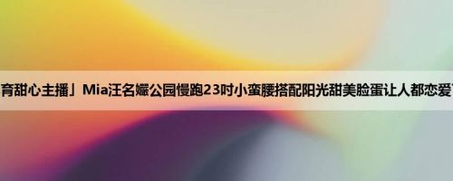 「体育甜心主播」Mia汪名孍公园慢跑23吋小蛮腰搭配阳光甜美脸蛋让人都恋爱了 (27P)