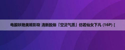 电眼妖艳美姬彭琁 清新脱俗「空灵气质」仿若仙女下凡 (16P) [