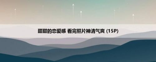 甜甜的恋爱感 看完照片神清气爽 (15P)