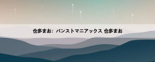 仓多まお：パンストマニアックス 仓多まお