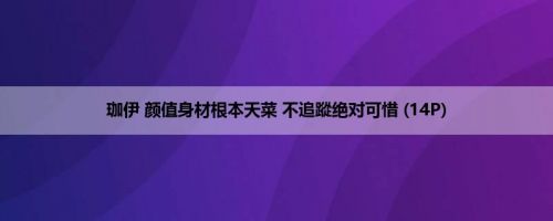 珈伊 颜值身材根本天菜 不追蹤绝对可惜 (14P)