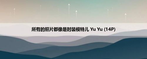 所有的照片都像是时装模特儿 Yu Yu (14P)