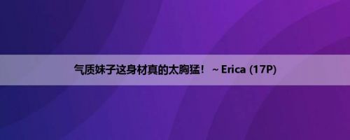 气质妹子这身材真的太胸猛！～Erica (17P)