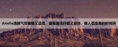 Arielle清新气质慵懒又温柔，魔鬼曲线纤细又曼妙，傲人弧度真的好兇啊