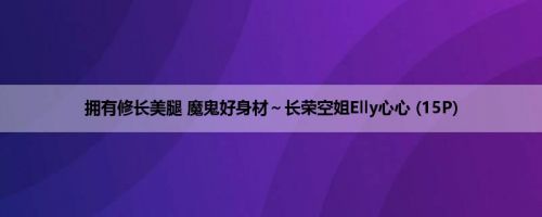 拥有修长美腿 魔鬼好身材～长荣空姐Elly心心 (15P)