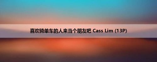 喜欢骑单车的人来当个朋友吧 Cass Lim (13P)