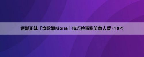 短髮正妹「奇欧娜Kiona」精巧脸蛋甜笑惹人爱 (18P)